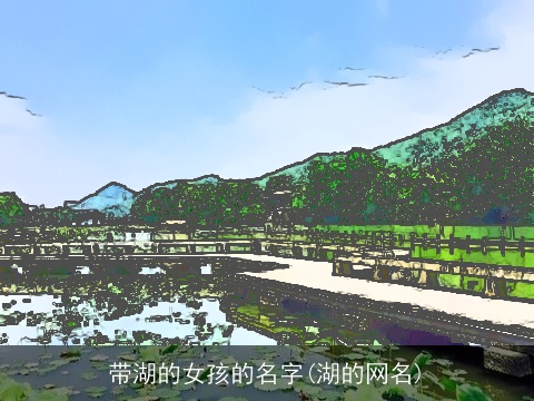 带湖的女孩的名字(湖的网名)