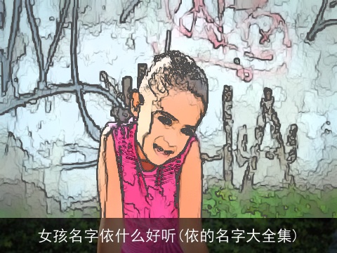 女孩名字依什么好听(依的名字大全集)