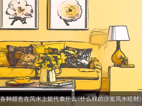各种颜色在风水上能代表什么(什么样的沙发风水旺财)