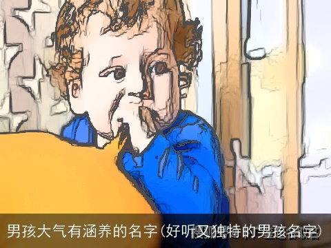 男孩大气有涵养的名字(好听又独特的男孩名字)