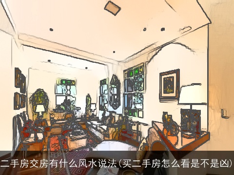 二手房交房有什么风水说法(买二手房怎么看是不是凶)