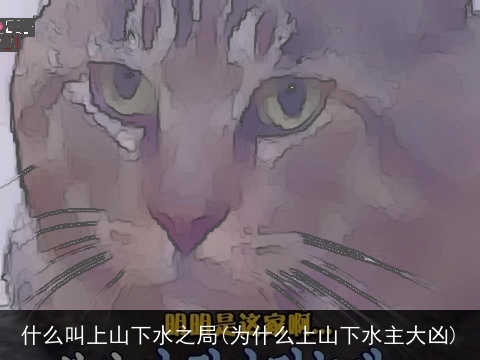 什么叫上山下水之局(为什么上山下水主大凶)