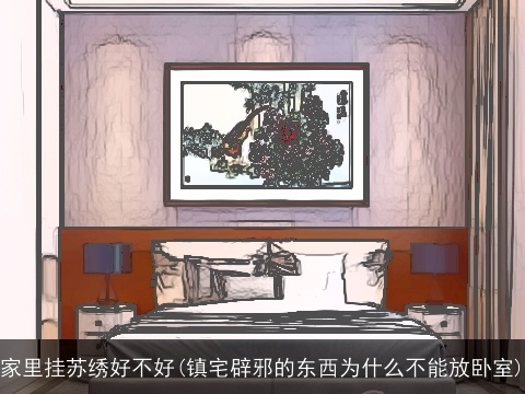 家里挂苏绣好不好(镇宅辟邪的东西为什么不能放卧室)