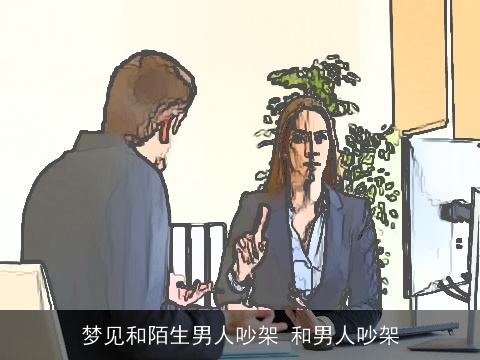 梦见和陌生男人吵架 和男人吵架