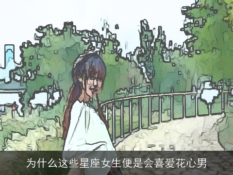 为什么这些星座女生便是会喜爱花心男