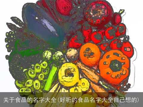 关于食品的名字大全(好听的食品名字大全自己想的)