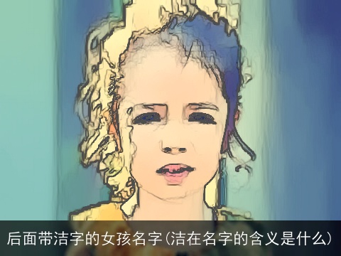 后面带洁字的女孩名字(洁在名字的含义是什么)