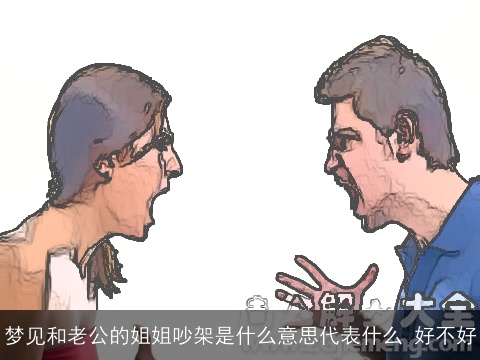 梦见和老公的姐姐吵架是什么意思代表什么 好不好