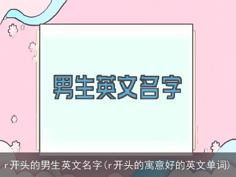 r开头的男生英文名字(r开头的寓意好的英文单词)