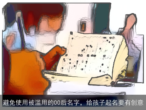 避免使用被滥用的00后名字，给孩子起名要有创意
