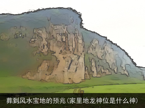 葬到风水宝地的预兆(家里地龙神位是什么神)