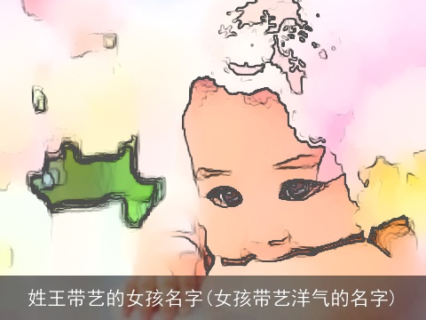姓王带艺的女孩名字(女孩带艺洋气的名字)