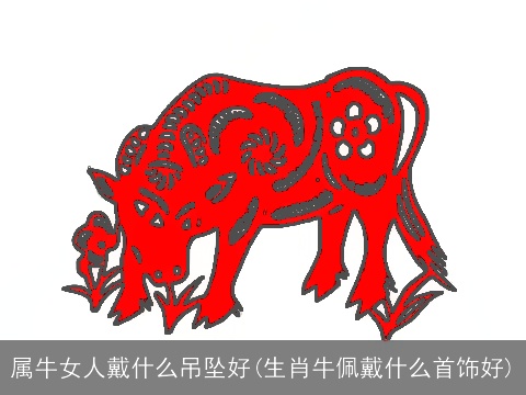 属牛女人戴什么吊坠好(生肖牛佩戴什么首饰好)