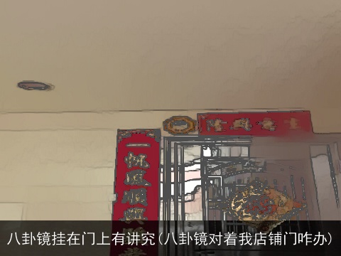 八卦镜挂在门上有讲究(八卦镜对着我店铺门咋办)