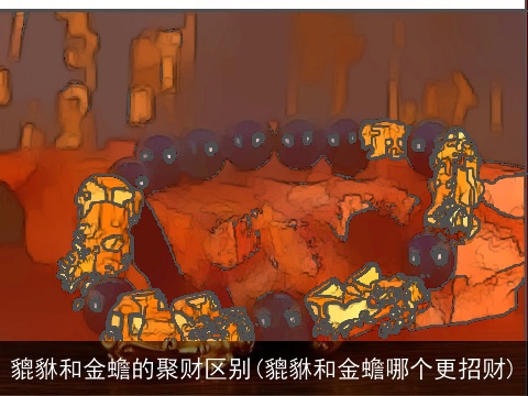 貔貅和金蟾的聚财区别(貔貅和金蟾哪个更招财)