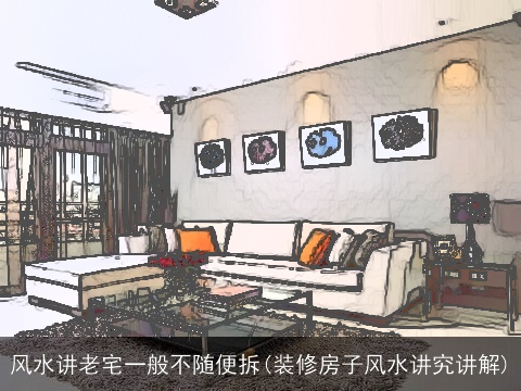 风水讲老宅一般不随便拆(装修房子风水讲究讲解)