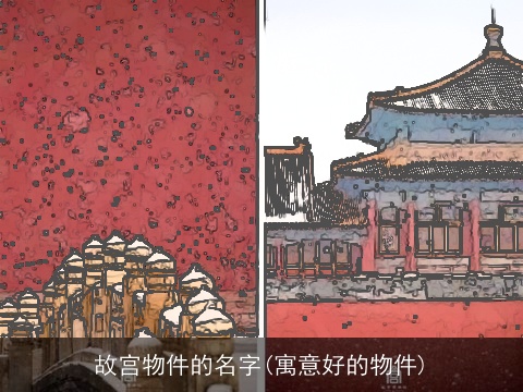 故宫物件的名字(寓意好的物件)