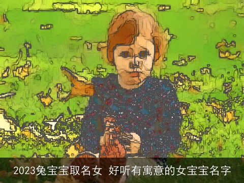 2023兔宝宝取名女 好听有寓意的女宝宝名字