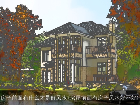 房子前面有什么才是好风水(房屋前面有房子风水好不好)