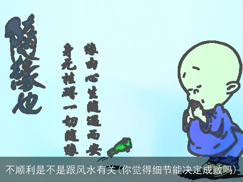 不顺利是不是跟风水有关(你觉得细节能决定成败吗)