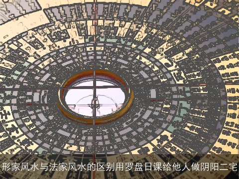 形家风水与法家风水的区别用罗盘日课给他人做阴阳二宅