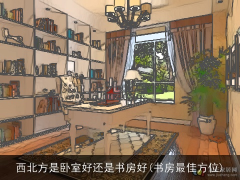 西北方是卧室好还是书房好(书房最佳方位)