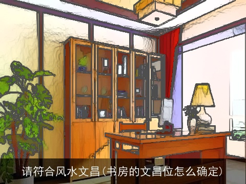 请符合风水文昌(书房的文昌位怎么确定)