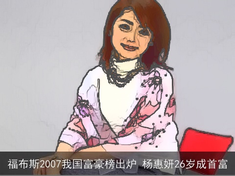 福布斯2007我国富豪榜出炉 杨惠妍26岁成首富