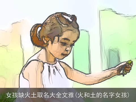 女孩缺火土取名大全文雅(火和土的名字女孩)