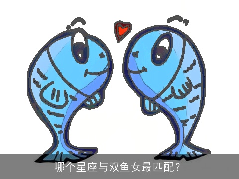 哪个星座与双鱼女最匹配？
