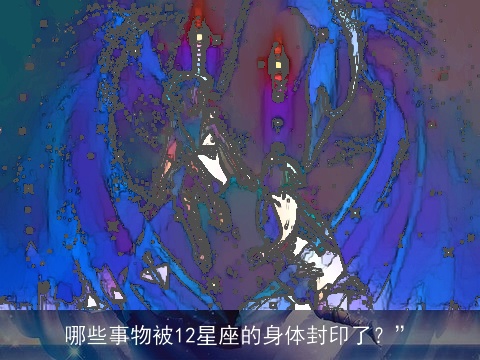 哪些事物被12星座的身体封印了？”