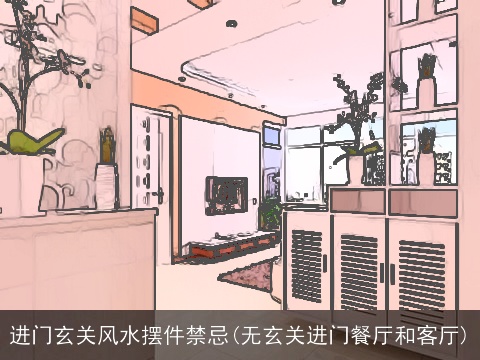 进门玄关风水摆件禁忌(无玄关进门餐厅和客厅)
