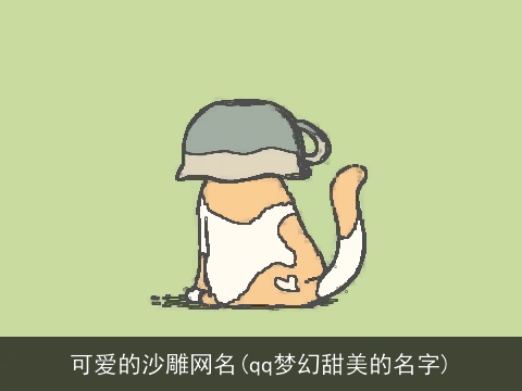 可爱的沙雕网名(qq梦幻甜美的名字)