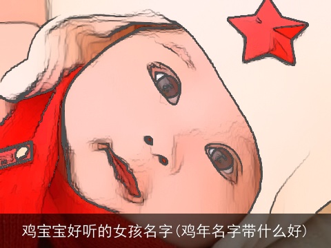 鸡宝宝好听的女孩名字(龙年名字带什么好)