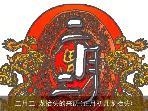 二月二,龙抬头的来历(正月初几龙抬头)