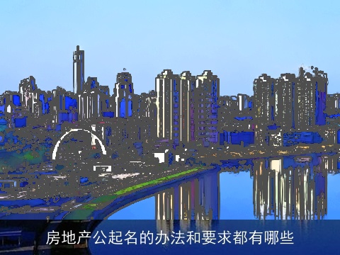 房地产公起名的办法和要求都有哪些
