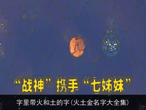 字里带火和土的字(火土金名字大全集)