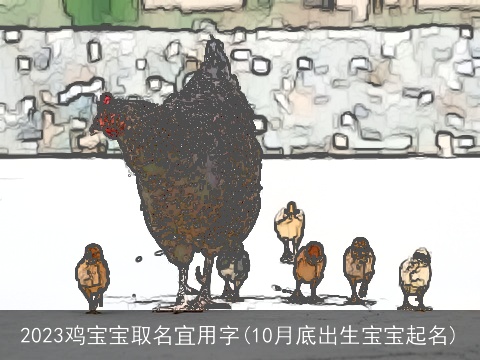 2023鸡宝宝取名宜用字(10月底出生宝宝起名)