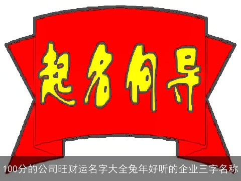 100分的公司旺财运名字大全兔年好听的企业三字名称