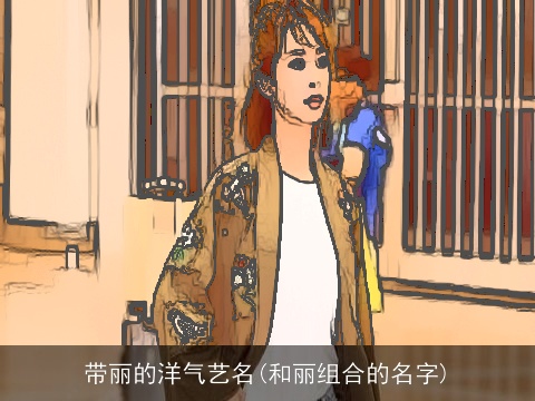 带丽的洋气艺名(和丽组合的名字)