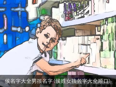 侯名字大全男孩名字(侯姓女孩名字大全顺口)