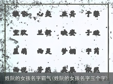 姓阮的女孩名字霸气(姓阮的女孩名字三个字)