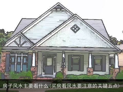 房子风水主要看什么(买房看风水要注意的关键五点)