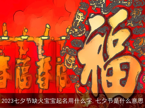 2023七夕节缺火宝宝起名用什么字,七夕节是什么意思