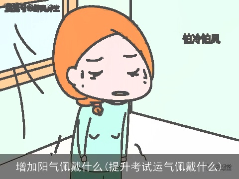 增加阳气佩戴什么(提升考试运气佩戴什么)