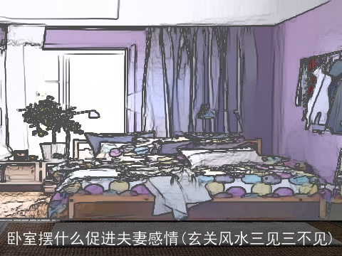 卧室摆什么促进夫妻感情(玄关风水三见三不见)