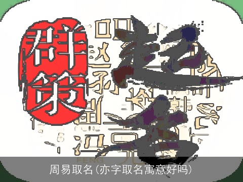 周易取名(亦字取名寓意好吗)
