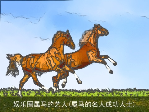 娱乐圈属马的艺人(属马的名人成功人士)