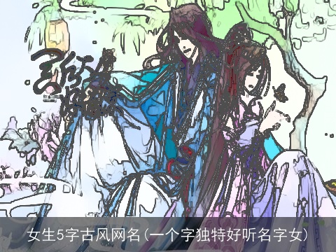 女生5字古风网名(一个字独特好听名字女)