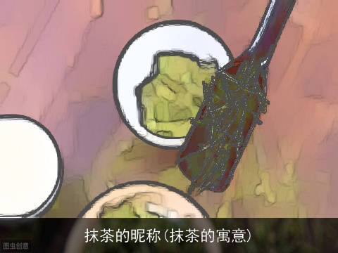 抹茶的昵称(抹茶的寓意)